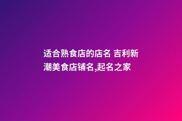 适合熟食店的店名 吉利新潮美食店铺名,起名之家-第1张-店铺起名-玄机派